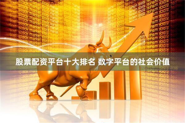 股票配资平台十大排名 数字平台的社会价值