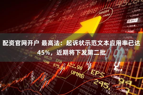 配资官网开户 最高法：起诉状示范文本应用率已达45%，近期将下发第二批