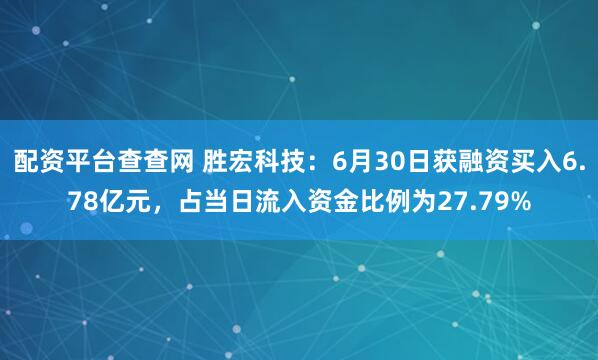 配资平台查查网 胜宏科技：6月30日获融资买入6.78亿元，占当日流入资金比例为27.79%