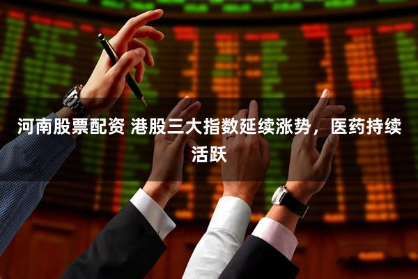 河南股票配资 港股三大指数延续涨势，医药持续活跃