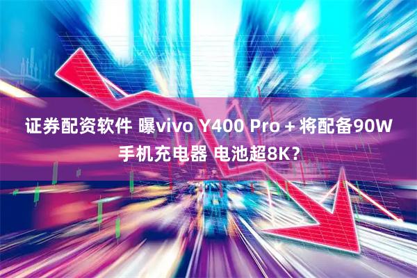 证券配资软件 曝vivo Y400 Pro＋将配备90W手机充电器 电池超8K？