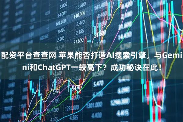 配资平台查查网 苹果能否打造AI搜索引擎，与Gemini和ChatGPT一较高下？成功秘诀在此！