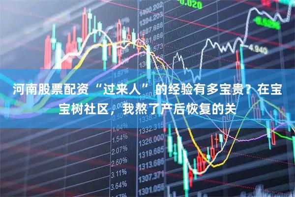 河南股票配资 “过来人” 的经验有多宝贵？在宝宝树社区，我熬了产后恢复的关