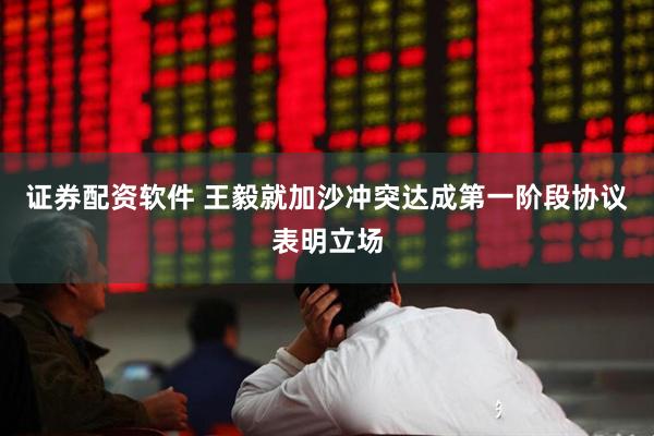 证券配资软件 王毅就加沙冲突达成第一阶段协议表明立场