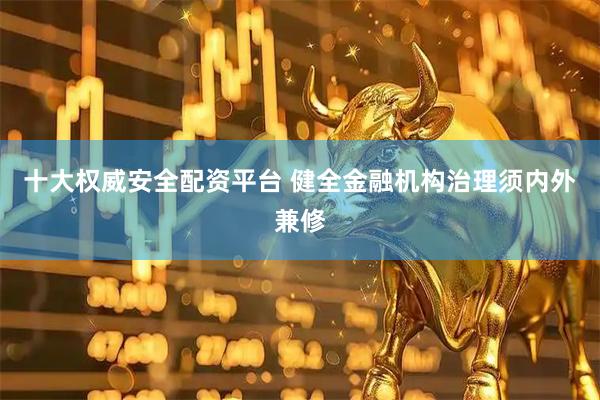 十大权威安全配资平台 健全金融机构治理须内外兼修